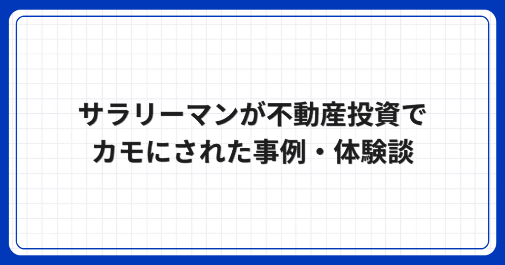 サラリーマンが不動産投資でカモにされた事例・体験談