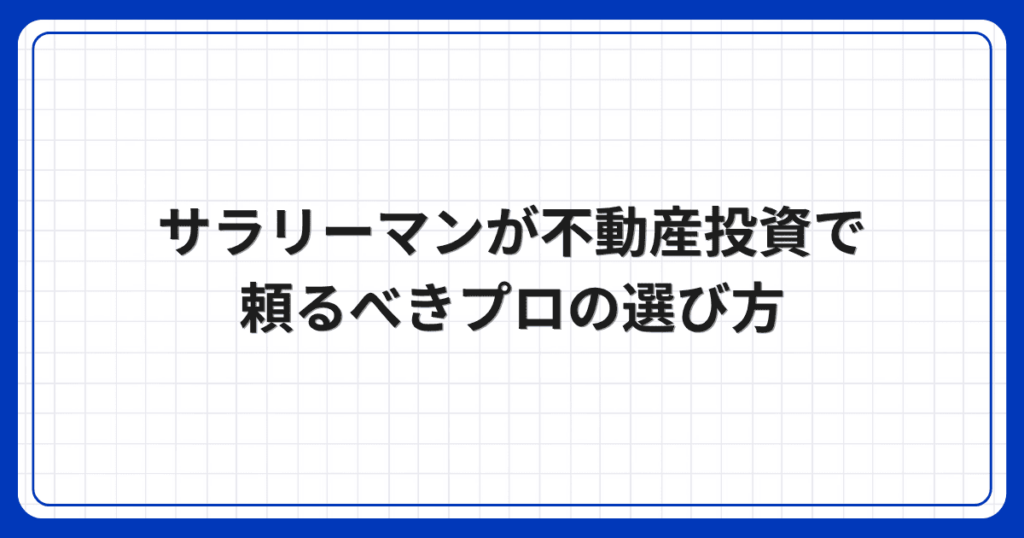 サラリーマンが不動産投資で頼るべきプロの選び方