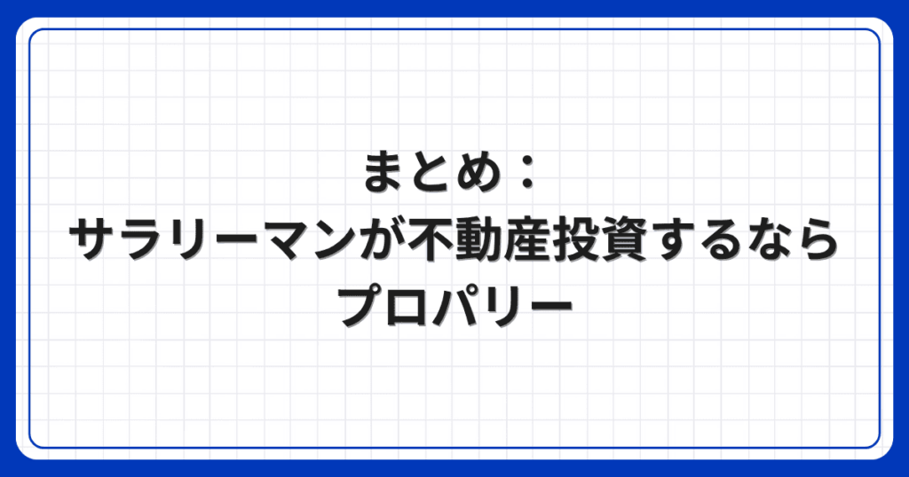 まとめ：サラリーマンが不動産投資するならプロパリー