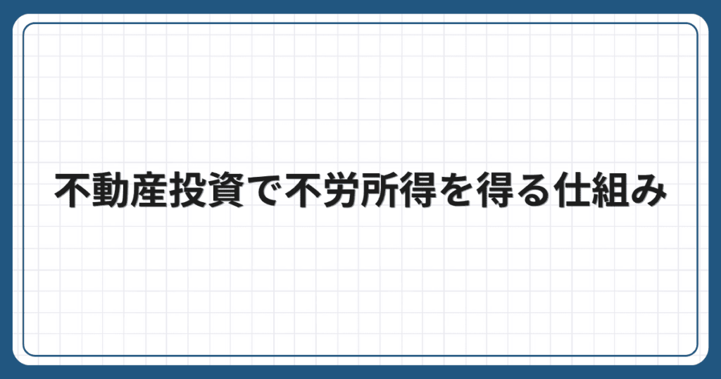 不動産投資で不労所得を得る仕組み