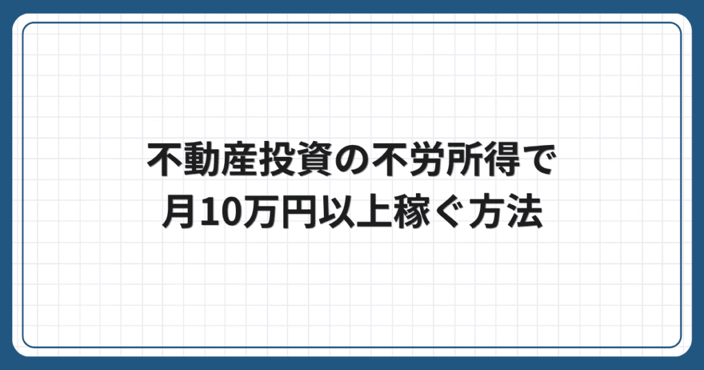 不動産投資の不労所得で月10万円以上稼ぐ方法