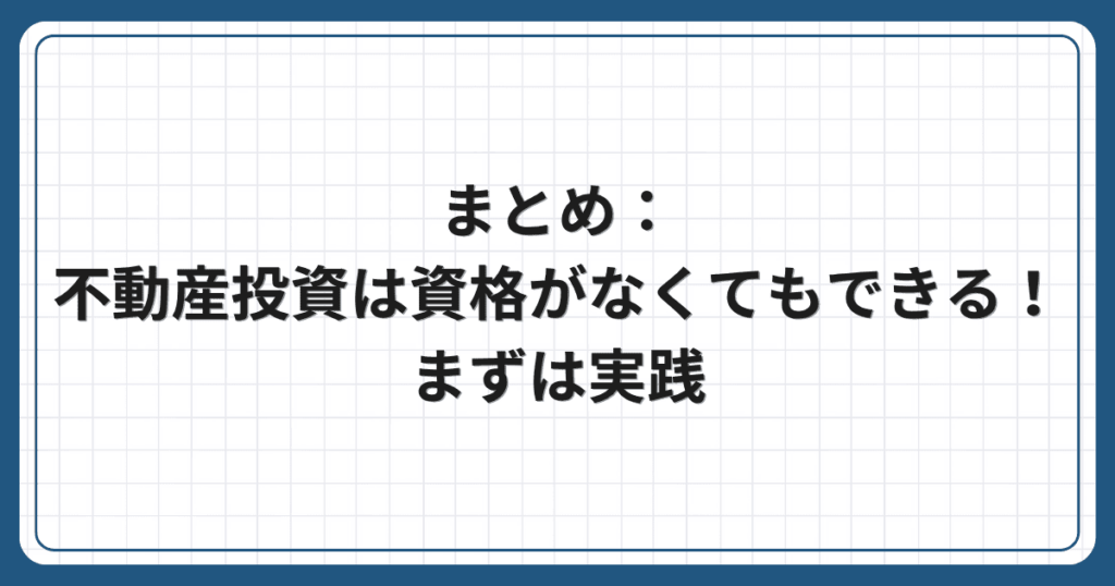 まとめ:不動産投資は資格がなくてもできる!まずは実践