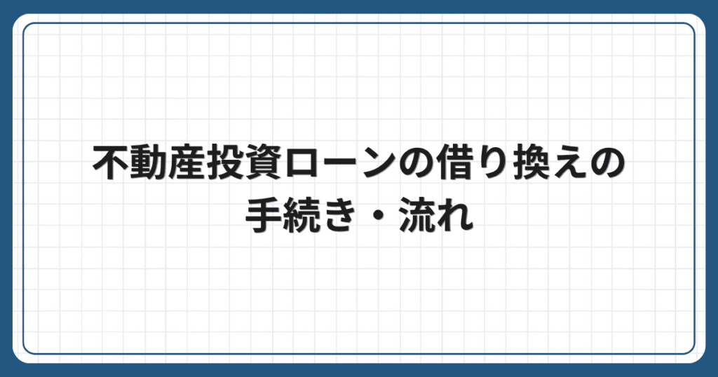 不動産投資ローンの借り換えの手続き・流れ