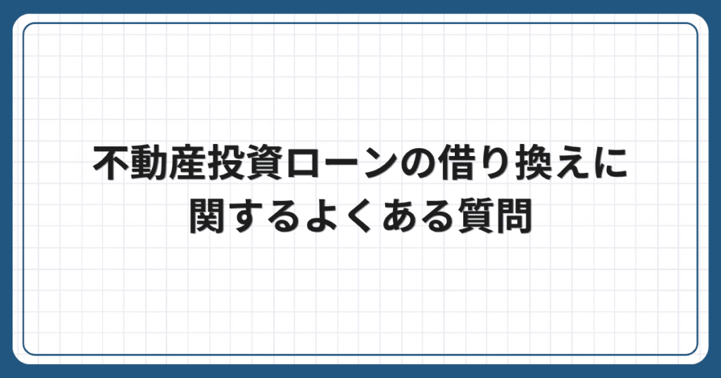不動産投資ローンの借り換えに関するよくある質問