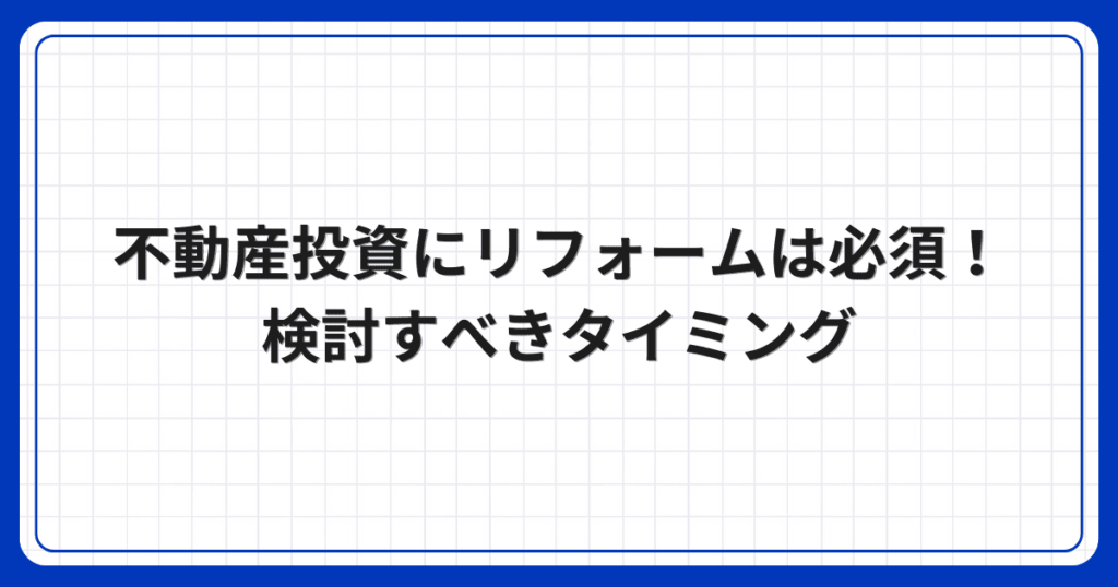 不動産投資にリフォームは必須!検討すべきタイミング