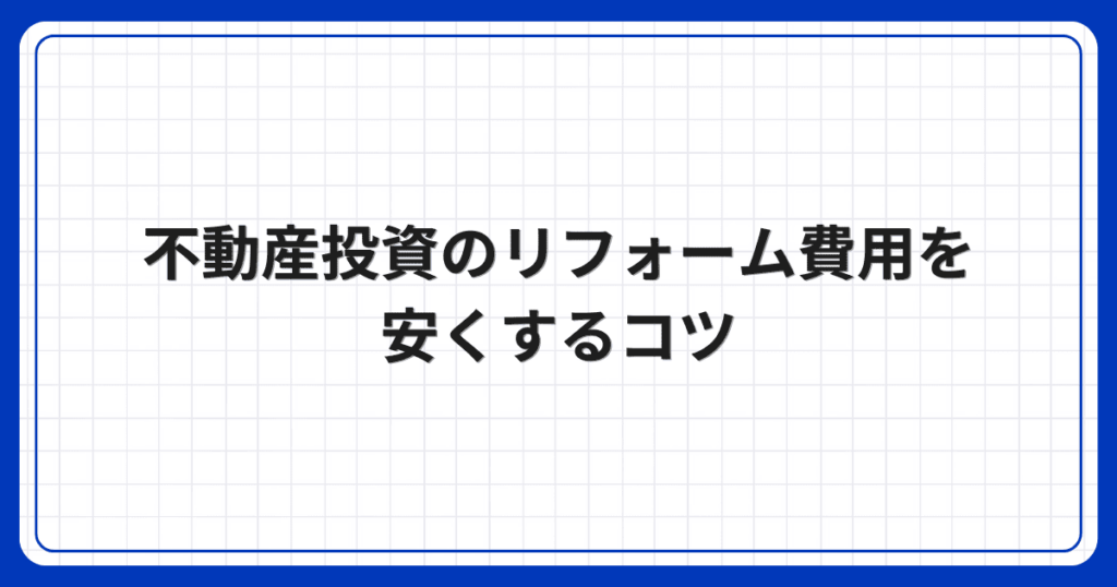 不動産投資のリフォーム費用を安くするコツ
