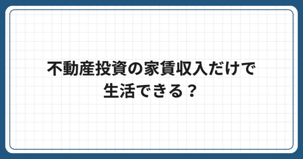 不動産投資の家賃収入だけで生活できる?