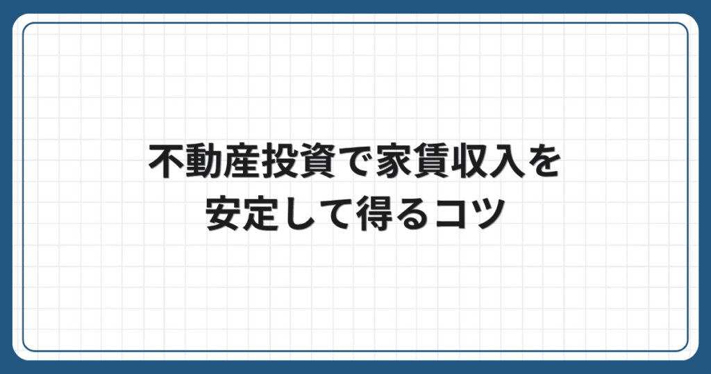 不動産投資で家賃収入を安定して得るコツ