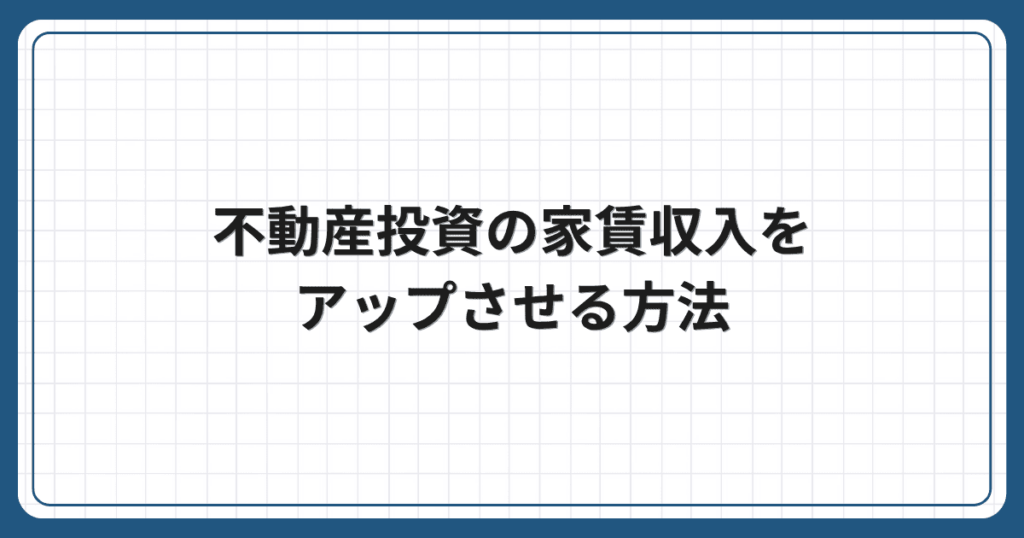 不動産投資の家賃収入をアップさせる方法