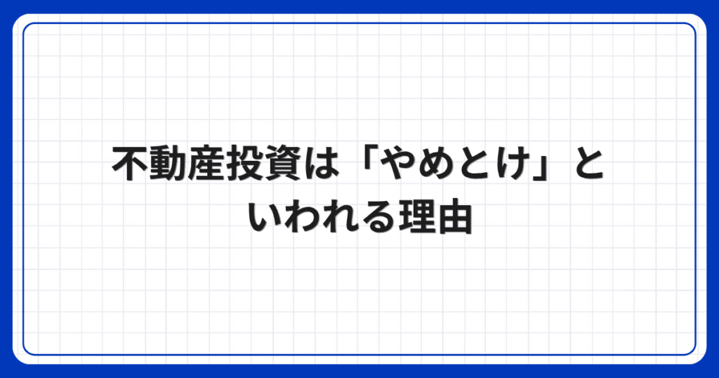 不動産投資は「やめとけ」といわれる理由
