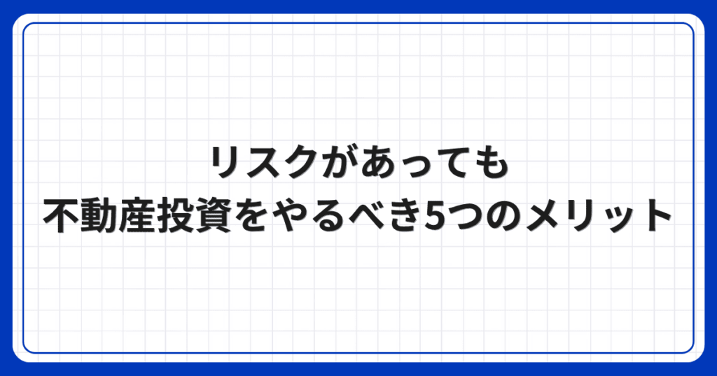 リスクがあっても不動産投資をやるべき5つのメリット