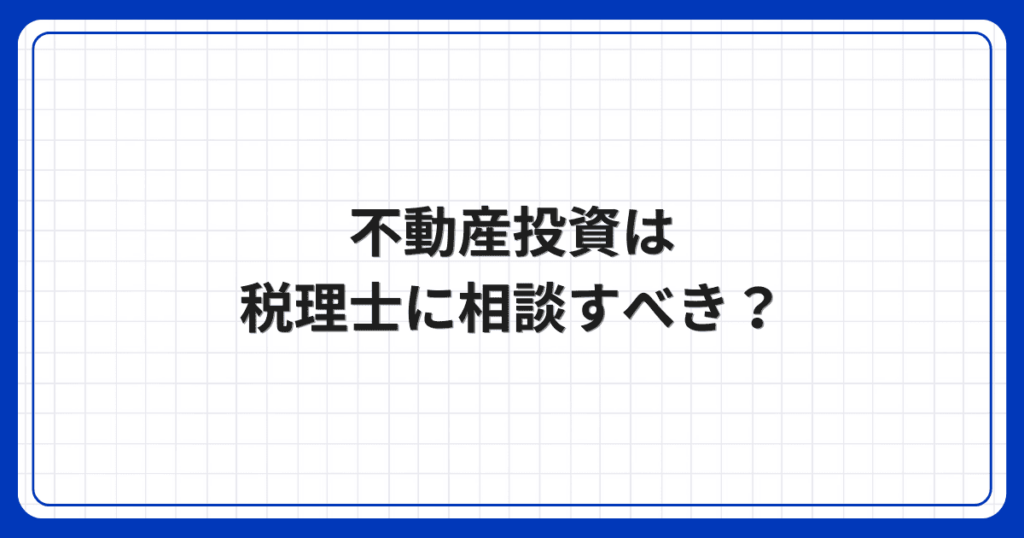不動産投資は税理士に相談すべき?