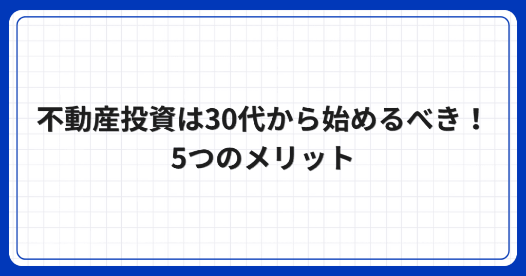 不動産投資は30代から始めるべき！5つのメリット