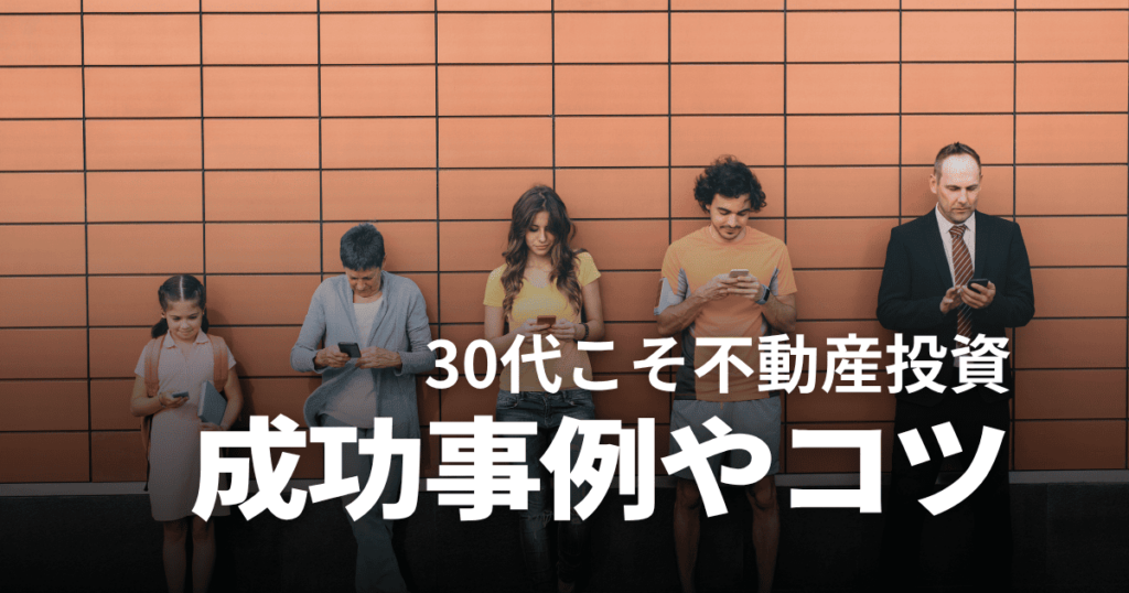 不動産投資をやるなら30代からがベスト！成功事例や失敗しないコツ・注意点を解説