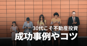 不動産投資をやるなら30代からがベスト！成功事例や失敗しないコツ・注意点を解説