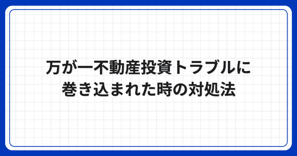 万が一不動産投資トラブルに巻き込まれた時の対処法