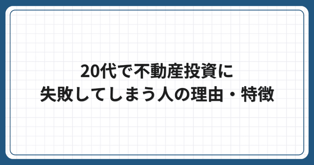 20代で不動産投資に失敗してしまう人の理由・特徴