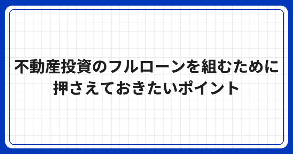 不動産投資のフルローンを組むために押さえておきたいポイント