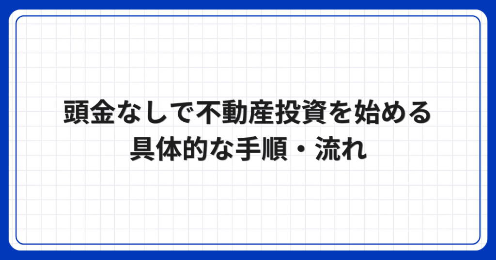 頭金なしで不動産投資を始める具体的な手順・流れ