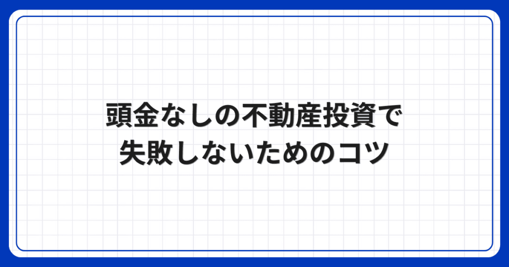 頭金なしの不動産投資で失敗しないためのコツ