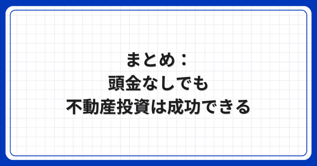 まとめ：頭金なしでも不動産投資は成功できる