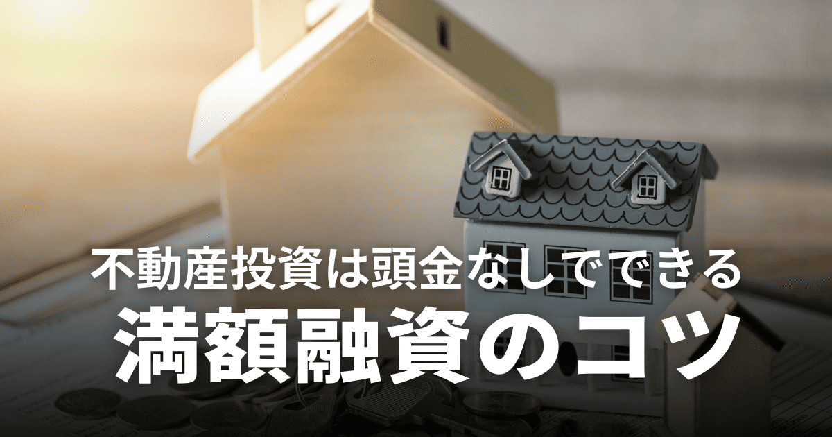 不動産投資は頭金なしでもできる！フルローンでを組むコツ・満額融資のポイントを解説
