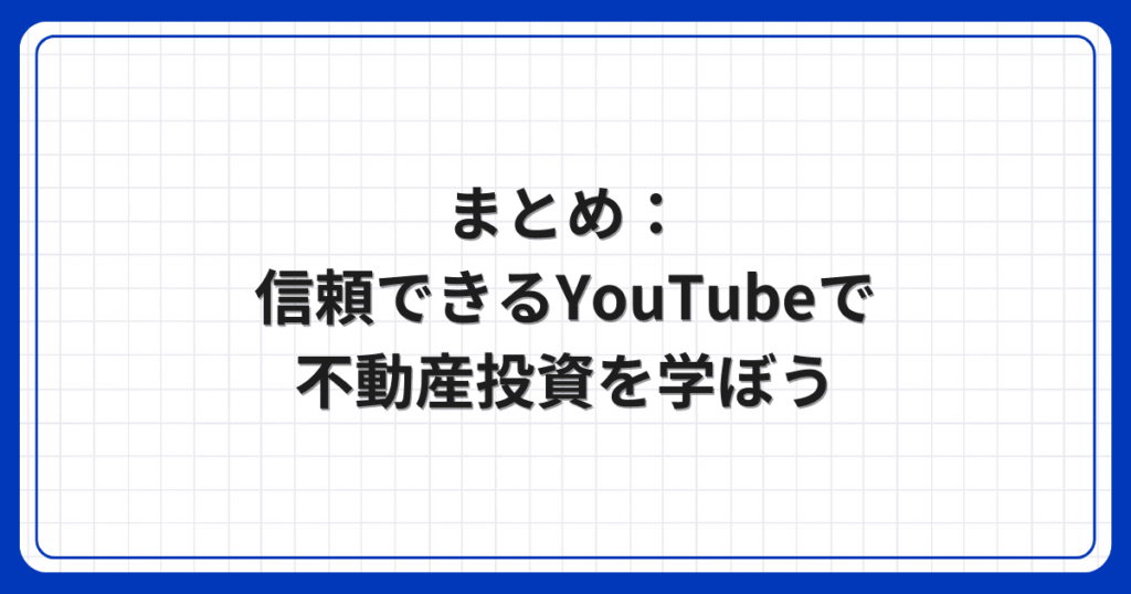 まとめ：信頼できるYouTubeで不動産投資を学ぼう