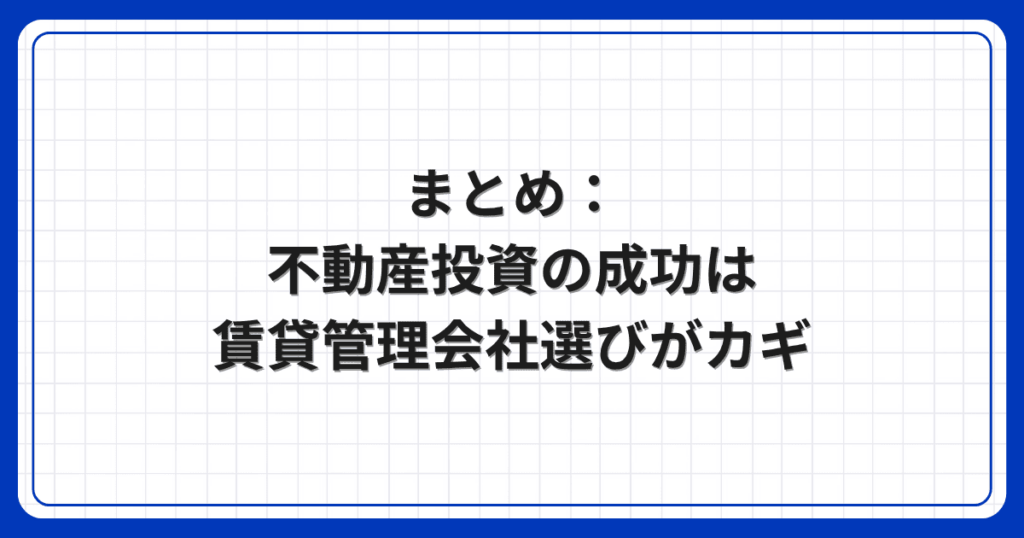 まとめ：不動産投資の成功は賃貸管理会社選びがカギ