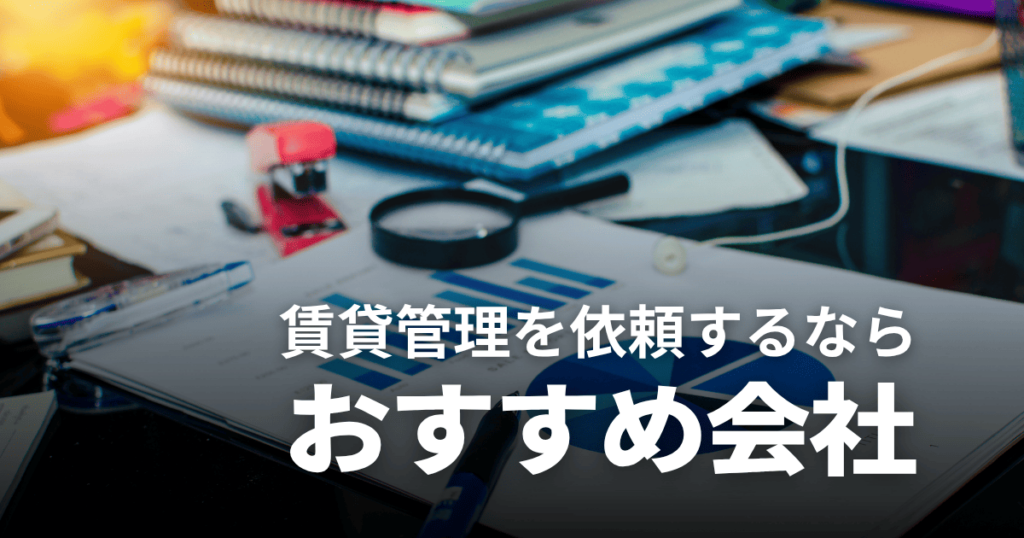 【2026年】賃貸管理会社おすすめランキング7選！選び方のコツや大手のメリット・デメリットも解説