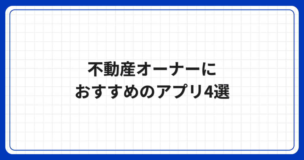不動産オーナーにおすすめのアプリ4選