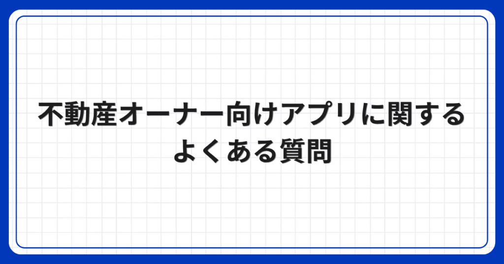 不動産オーナー向けアプリに関するよくある質問