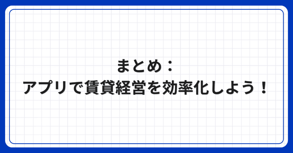 まとめ:アプリで賃貸経営を効率化しよう!