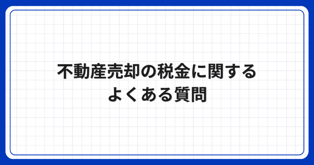 不動産売却の税金に関するよくある質問