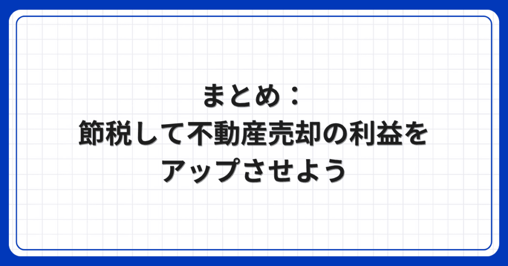 まとめ:節税して不動産売却の利益をアップさせよう