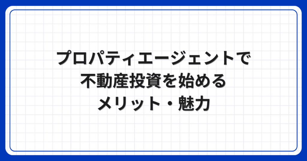 プロパティエージェントで不動産投資を始めるメリット・魅力
