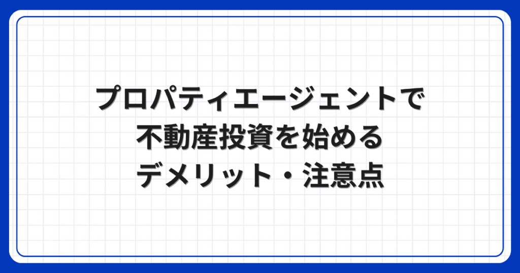 プロパティエージェントで不動産投資を始めるデメリット・注意点
