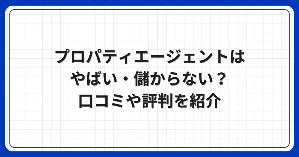 プロパティエージェントはやばい・儲からない？口コミや評判を紹介