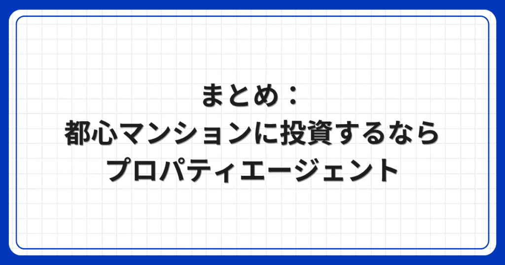 まとめ：都心マンションに投資するならプロパティエージェント