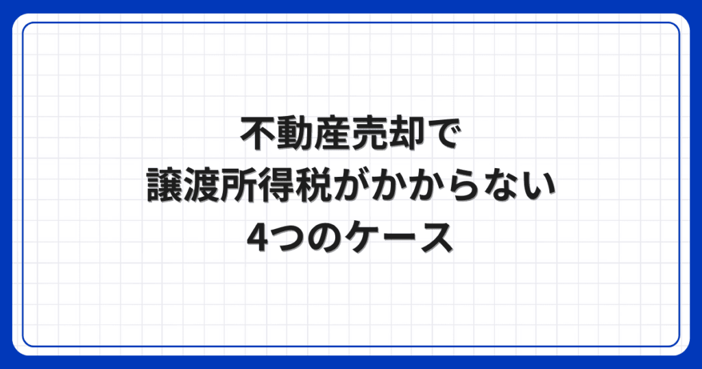 不動産売却で譲渡所得税がかからない4つのケース