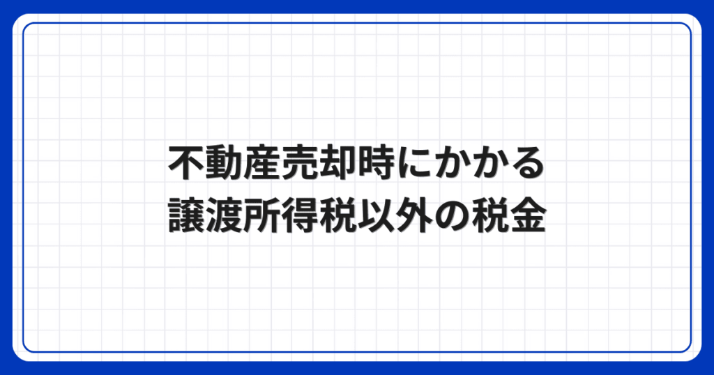 不動産売却時にかかる譲渡所得税以外の税金