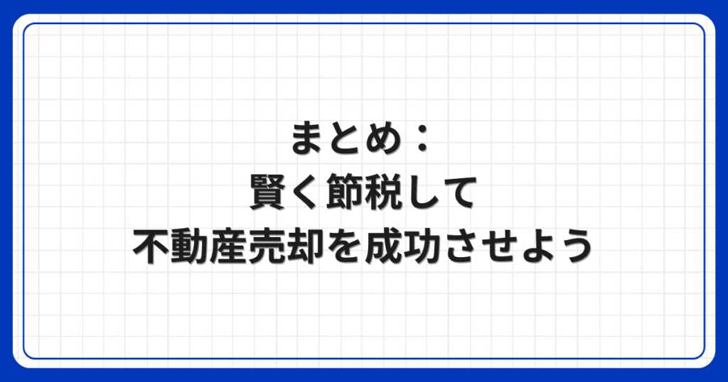 まとめ:賢く節税して不動産売却を成功させよう
