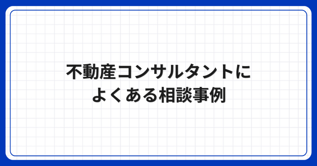 不動産コンサルタントによくある相談事例