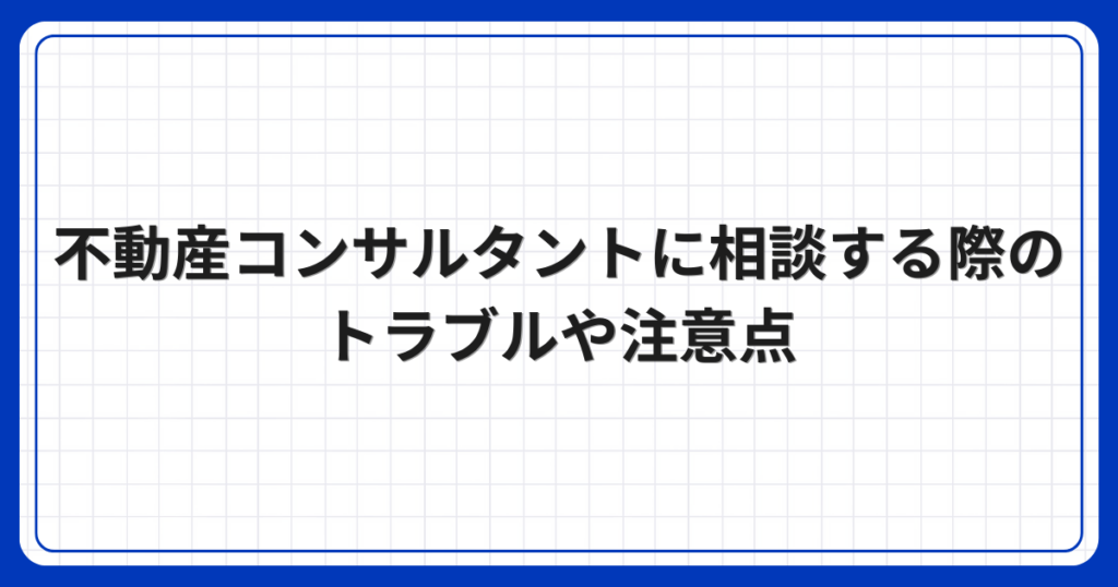 不動産コンサルタントに相談する際のトラブルや注意点