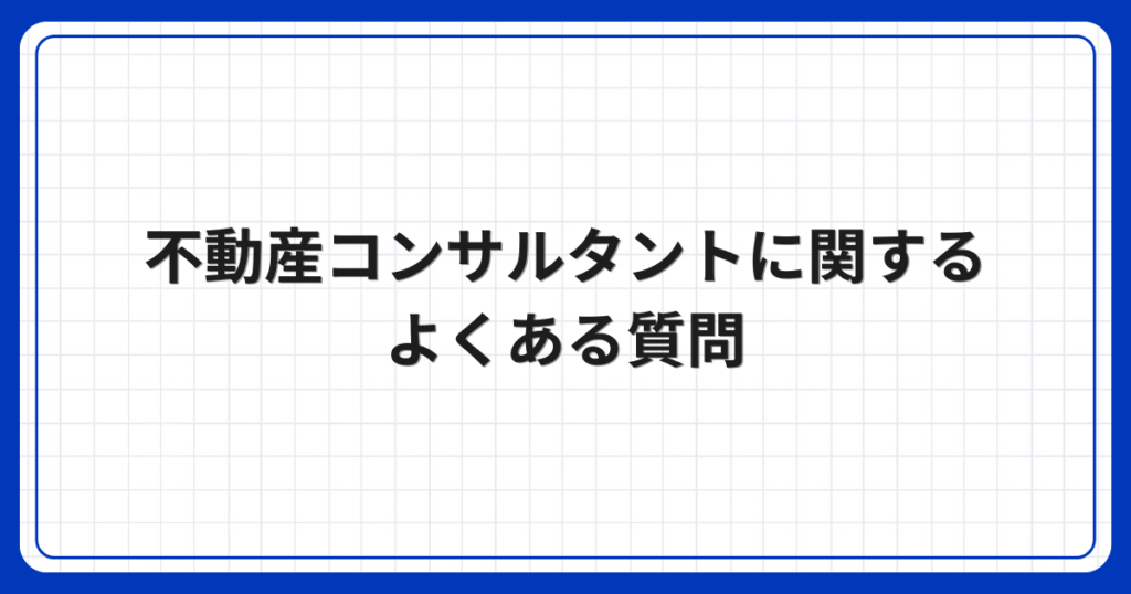 不動産コンサルタントに関するよくある質問
