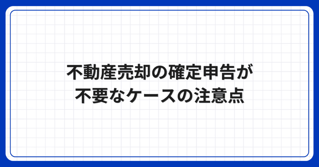 不動産売却の確定申告が不要なケースの注意点
