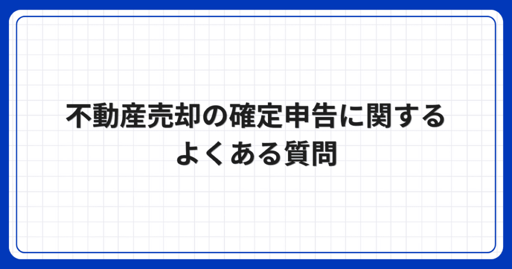 不動産売却の確定申告に関するよくある質問