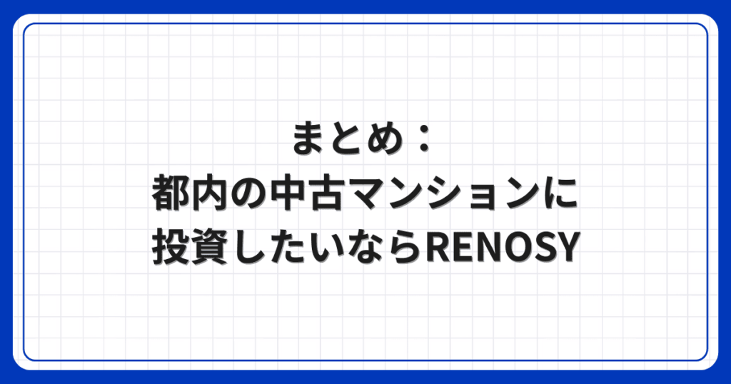 まとめ:都内の中古マンションに投資したいならRENOSY
