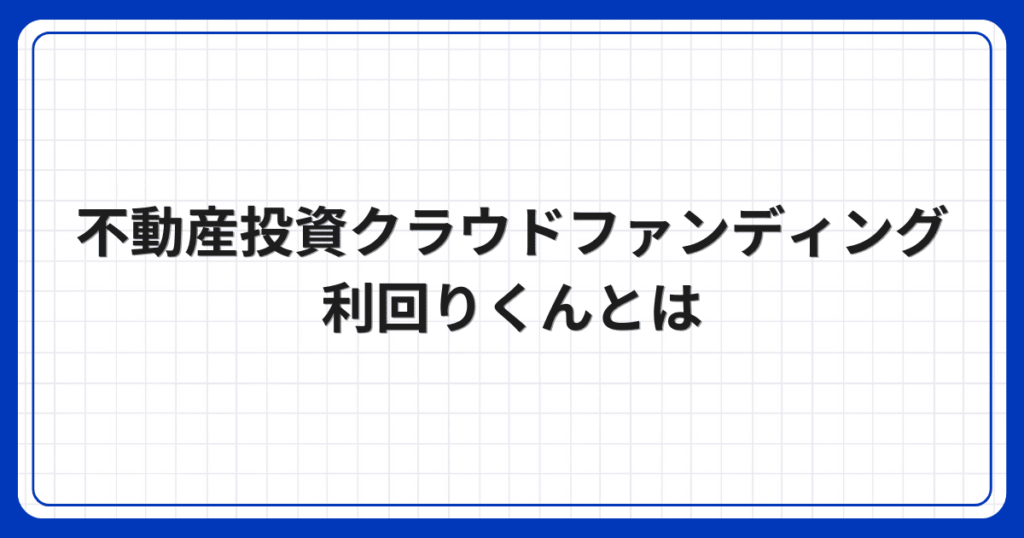 不動産投資クラウドファンディング利回りくんとは