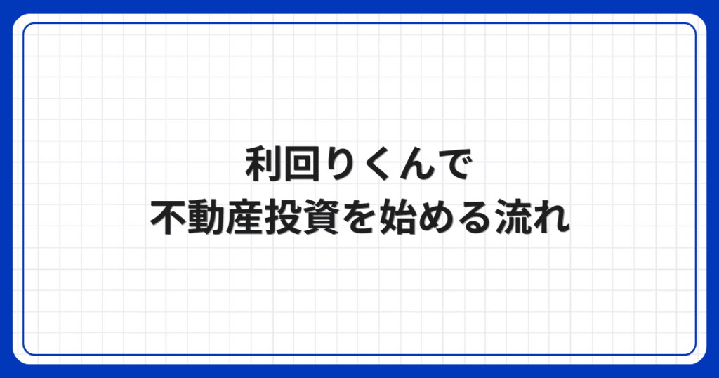 利回りくんで不動産投資を始める流れ