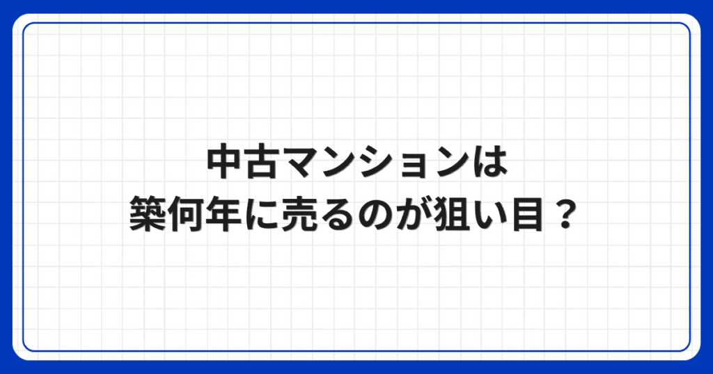 中古マンションは築何年に売るのが狙い目?